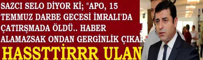 KUKLA SELO'ya GÖRE; APO, 15 TEMMUZ DARBE GECESİ ÇATIŞMADA ÖLDÜ