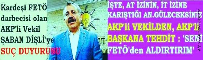 İŞTE AT İZNİN, İT İZİNE KARIŞTIĞI AN.. KARDEŞİ FETÖ DARBECİSİ AKP MİLLETVEKİLİ, AKP'li BAŞKANI : 'SENİ FETÖ'den İÇERİ ALDIRTIRIM' diye TEHDİT ETMİŞ. ŞABAN DİŞLİ, BUGÜN İSTİFA EDEBİLİR