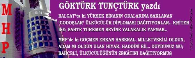 BALGAT’ta ki YÜKSEK BİNANIN ODALARINA SAKLANAN ‘GODOŞLAR’ ÜLKÜCÜLÜK DİPLOMASI DAĞITIYORLAR.. KRİTER İSE; SAHTE TÜRKMEN BEYİNE YALAKALIK YAPMAK.. MHP’de ki GÖÇMEN ERKAN HABERAL, MİLLETVEKİLİ OLDUN, ADAM MI OLDUN ULAN HIYAR, HADDİNİ BİL.. DUYDUNUZ MU; BAHÇELİ, ÜLKÜCÜLÜĞÜNÜN ZEKÂTINI DAĞITIYORMUŞ