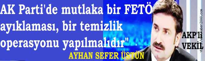 AKP MİLLETVEKİLİ DİYOR Kİ : 'FETÖ'nün AK PARTİ'ye SIZMADIĞINI DÜŞÜNMEK, SAFTİRİKLİK OLUR, TEMİZLİK ŞART'