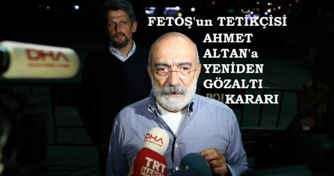 SERBEST BIRAKILAN FETOŞ'UN TETİKÇİSİ AHMET ALTAN'A YENİDEN YAKALAMA KARARI