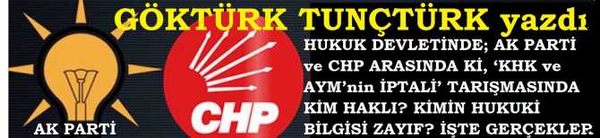 HUKUK DEVLETİNDE; AK PARTİ ve CHP ARASINDA Kİ, ‘KHK ve AYM’nin İPTALİ’ TARIŞMASINDA KİM HAKLI? KİMİN HUKUKİ BİLGİSİ ZAYIF? İŞTE HUKUKİ GERÇEKLER