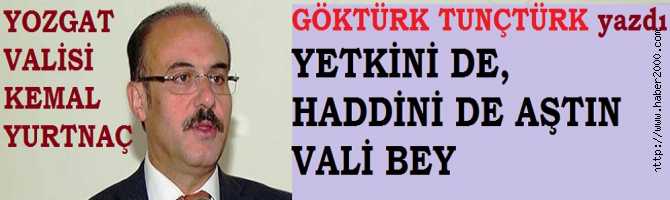 YETKİSİNİ DE, HADDİNİ DE AŞAN YOZGAT VALİSİ