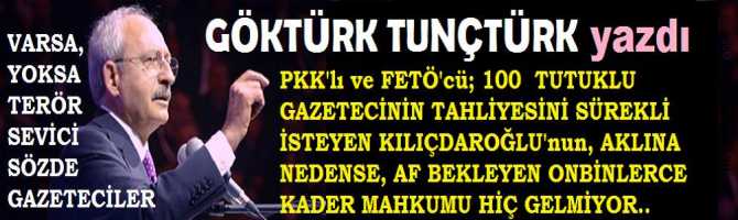 SÜREKLİ, TUTUKLU BULUNAN FETÖ ve PKK YANLISI 100 SÖZDE GAZETECİNİN TAHLİYESİNİ İSTEYEN KILIÇDAROĞLU’nun AKLINA, NEDENSE AF İSTEYEN ONBİNLERCE KADER MAHKÛMLARI BİR TÜRLÜ GELMİYOR