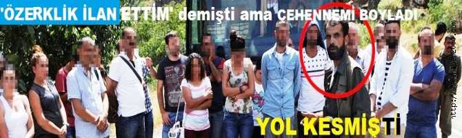 YOL KESİP, ÖZERKLİK İLAN ETMİŞTİ AMA CEHENNEMİ BOYLADI