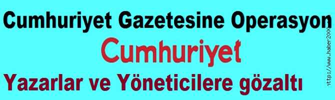 CUMHURİYET GAZETESİNE BÜYÜK OPERASYON.. YAZARLAR ve YÖNETİCİLER GÖZALTINDA. ARAMA YAPILIYOR