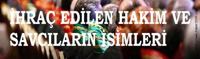 MESLEKTEN İHRAÇ EDİLEN HAKİM ve SAVCILARIN İSİMLERİ 