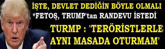 DEVLETİN DURUŞU BÖYLE OLMALI.. FETOŞ, TRUMP'tan RANDEVU İSTEDİ AMA TRUMP; 'TERÖRİSTLERLE AYNI MASADA OTURMAM' dedi FETOŞ, DEPRESYONA GİRDİ