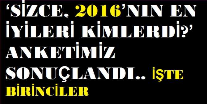 ‘SİZCE, 2016’NIN EN İYİLERİ KİMLERDİ?’ ANKETİMİZ SONUÇLANDI.. İŞTE BİRİNCİLER