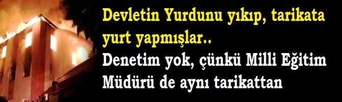 DEVLETİN YURDUNU YIKIP, TARİKATA YURT YAPMIŞLAR.. DENETİM YOK, ÇÜNKÜ; MİLLİ EĞİTİM MÜDÜRÜ DE SÜLEYMANCILAR TARİKATINDAN