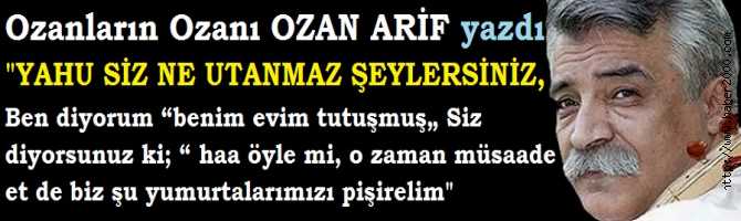 OZAN ARİF : 'GERÇEK İNSAN GÖREVİNİ, ALÇAK İNSAN ÇIKARINI DÜŞÜNÜR..YAHU, SİZ NE UTANMAZ ŞEYLERSİNİZ'