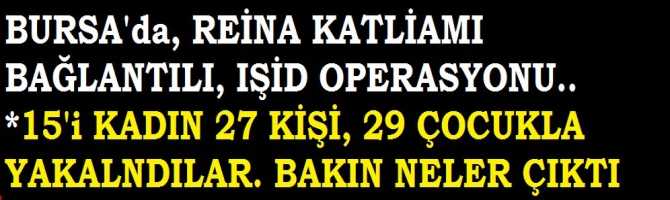 BURSA'da, REİNA KATLİAMI BAĞLANTILI, IŞİD'e BÜYÜK OPERASYON.. 15'i KADIN, 27 KİŞİ GÖZALTINDA..BAKIN, EVLERİNDE NELER ÇIKTI