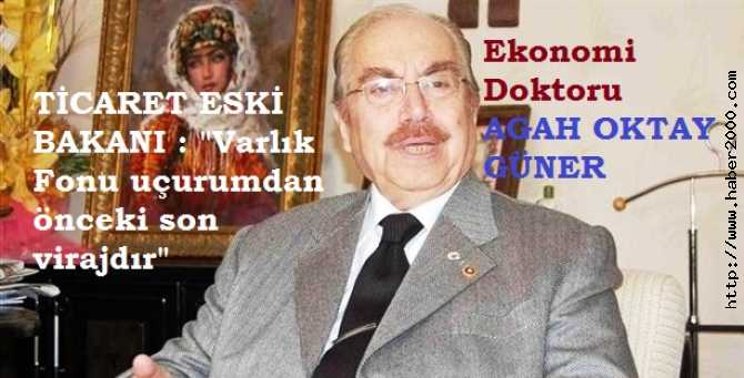 EKONOMİ DOKTORU, ESKİ TİCARET BAKANI AGAH OKTAY GÜNER, VARLIK FONU İÇİN NE DİYOR? : 