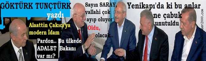 SAYIN SARAY; VALLAHİ ÇOK, ÇOK AYIP OLUYOR.. OLDU OLACAK; SÜLEYMAN ve BEKİR BEYLERE TALİMAT VERİN, SIKINTINIZI KÖKTEN HALLETSİNLER..*PARDON, BU ÜLKEDE ADALET BAKANI VAR MI? *ALAATTİN ÇAKICI’ya MODERN İDAM