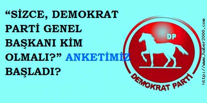 “SİZCE, DEMOKRAT PARTİ GENEL BAŞKANI KİM OLMALI?” ANKETİMİZ BAŞLADI?