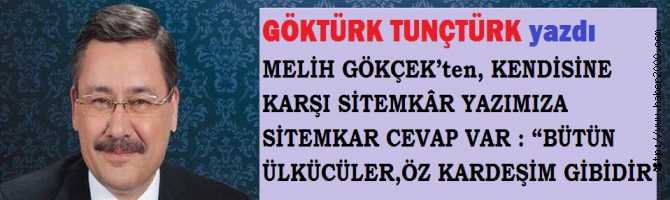 MELİH GÖKÇEK’ten, KENDİSİNE KARŞI SİTEMKAR YAZIMIZA, SİTEMKAR CEVAP VAR : “BÜTÜN ÜLKÜCÜLER, ÖZ KARDEŞİM GİBİDİR”