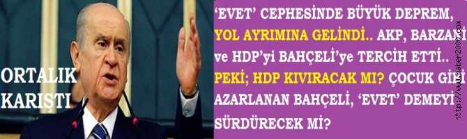 ORTALIK KARIŞTI.. ‘EVET’ CEPHESİNDE BÜYÜK DEPREM, YOL AYRIMINA GELİNDİ.. AKP, BARZANİ ve HDP’yi BAHÇELİ’ye TERCİH ETTİ.. PEKİ; HDP KIVIRACAK MI? ÇOCUK GİBİ AZARLANAN BAHÇELİ, ‘EVET’ DEMEYİ SÜRDÜRECEK Mİ? 