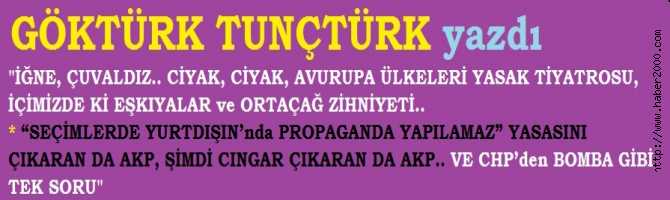 İĞNE, ÇUVALDIZ.. CİYAK, CİYAK, AVURUPA ÜLKELERİ  YASAK TİYATROSU, İÇİMİZDE Kİ EŞKIYALAR ve ORTAÇAĞ ZİHNİYETİ.. “SEÇİMLERDE YURTDIŞIN’nda PROPAGANDA YAPILAMAZ” YASASINI ÇIKARAN DA AKP, ŞİMDİ CINGAR ÇIKARAN DA AKP.. VE CHP’den BOMBA GİBİ TEK SORU