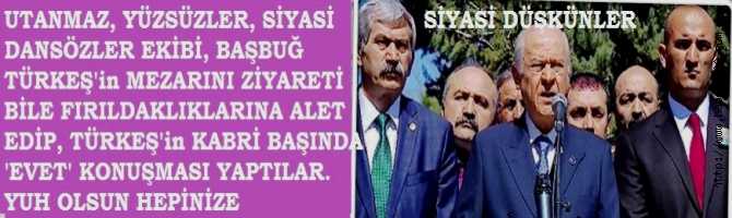 UTANMAZ, SİYASİ FIRILDAK 'ARKABAHÇELİ' ZAT ve DÖNEK EKİBİ, BAŞBUĞ TÜRKEŞ'in MEZARI ZİYARETİNİ BİLE ÇİRKEFLİKLERİNE ALET ETTİLER