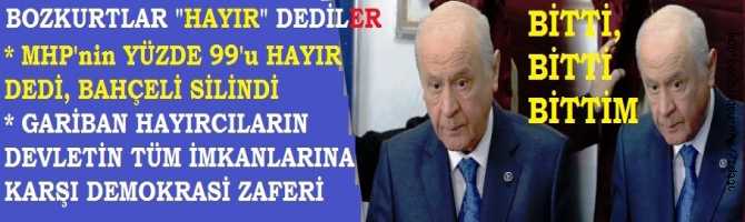 BOZKURTLAR ‘HAYIR’ DEDİLER. GARİBAN ‘HAYIRCILAR’, DEVLETİN TÜM İMKANLARINI YENDİLER, BAHÇELİ^’yi BİTİRDİLER.