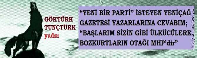 “YENİ BİR PARTİ” İSTEYEN YENİÇAĞ GAZETESİ YAZARLARINA CEVABIM; “BAŞLARIM SİZİN GİBİ ÜLKÜCÜLERE.. BOZKURTLARIN OTAĞI MHP’dir”