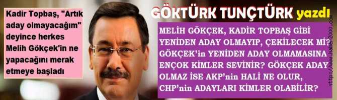 MELİH GÖKÇEK, KADİR TOPBAŞ GİBİ YENİDEN ADAY OLMAYIP, ÇEKİLECEK Mİ? GÖKÇEK’in YENİDEN ADAY OLMAMASINA ENÇOK KİMLER SEVİNİR? GÖKÇEK ADAY OLMAZ İSE AKP’nin HALİ NE OLUR, CHP’nin ADAYLARI KİMLER OLABİLİR?