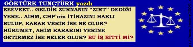 EEEVEET.. GELDİK ZURNANIN “ZIRT” DEDİĞİ YERE.. AİHM, CHP’nin İTİRAZINI HAKLI BULUP, KARAR VERİR İSE NE OLUR? HÜKUMET, AİHM KARARINI YERİNE GETİRMEZ İSE NELER OLUR? BU İŞ BİTTİ Mİ? 