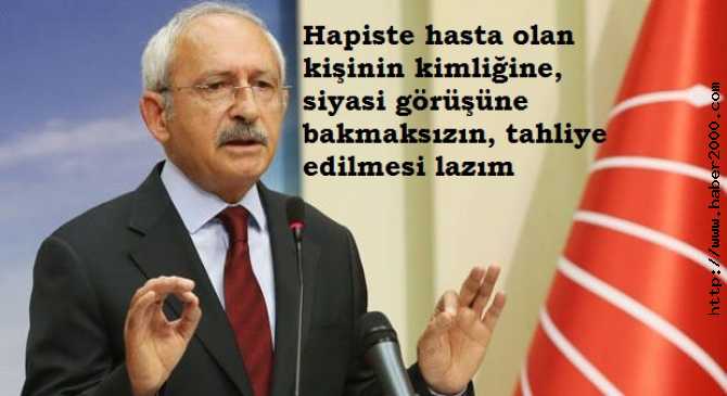 KILIÇDAROĞLU : HASTA TUTUKLULARI CEZAEVİ'NDE TUTANLARDA; VİCDAN DA, AHLAK TA YOKTUR