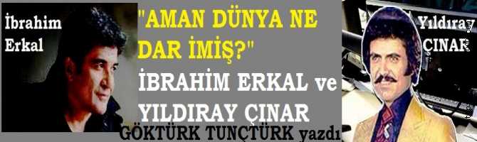 AMAN DÜNYA NE DAR İMİŞ?.. İBRAHİM ERKAL ve YILDIRAY ÇINAR