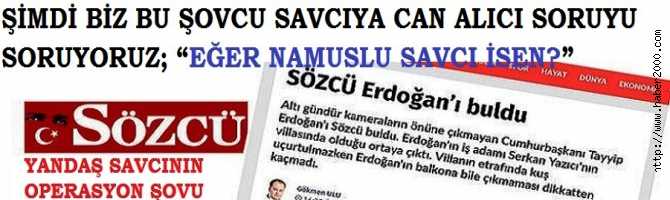 SÖZCÜ GAZETESİNE YAPILAN OPERASYONUN ADI, YENİ GELEN SAVCININ YANDAŞ ŞOVUDUR.. ŞİMDİ BİZ BU ŞOVCU SAVCIYA CAN ALICI SORUYU SORUYORUZ; “EĞER NAMUSLU SAVCI İSEN?”