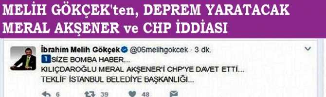 MELİH GÖKÇEK'ten, DEPREM YARATACAK MERAL AKŞENER ve CHP İDDİASI..