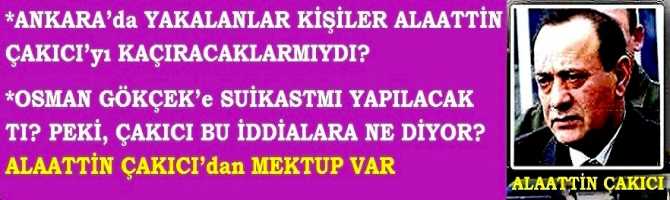 ANKARA’da YAKALANLAR KİŞİLER ALAATTİN ÇAKICI’yı KAÇIRACAKLARMIYDI? OSMAN GÖKÇEK’e SUİKAST MI YAPILACAKTI? PEKİ, ÇAKICI BU İDDİALARA NE DİYOR? ÇAKICI’dan MEKTUP VAR