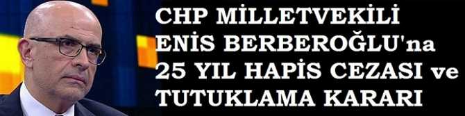 CHP MİLLETVEKİLİNE 25 YIL HAPİS CEZASI ve TUTUKLAMA KARARI VERİLDİ