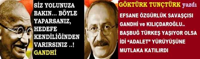 EFSANE ÖZGÜRLÜK SAVAŞÇISI GANDHİ ve KILIÇDAROĞLU.. BAŞBUĞ TÜRKEŞ YAŞIYOR OLSA İDİ “ADALET” YÜRÜYÜŞÜNE MUTLAKA KATILIRDI