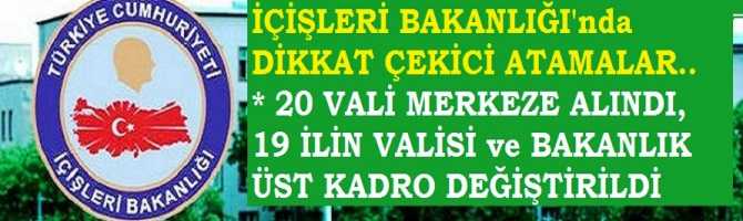 20 VALİ MERKEZE ALINDI, 19 İLİN VALİSİ DEĞİŞTİRİLDİ. İÇİŞLERİ BAKANLIĞI ÜST YÖNETİMİ TAMAMEN DEĞİŞTİRİLDİ