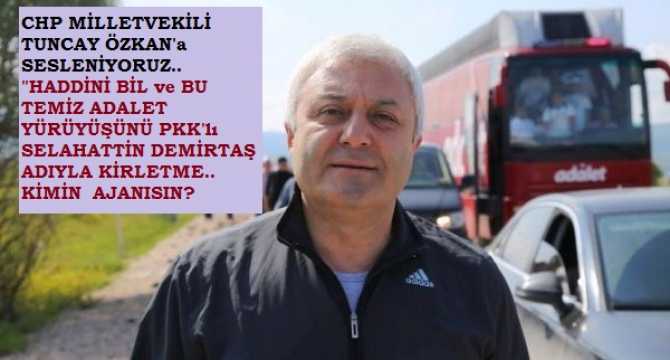 TUNCAY ÖZKAN SEN KİMİN ADAMISIN? BU TEMİZ ADALET YÜRÜYÜŞÜNÜ HDP ve DEMİRTAŞ İMASI İLE NİYE KİRLETİYORSUN?