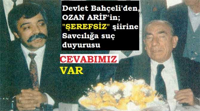 OZAN ARİF’İN “ŞEREFSİZ” ŞİİRİNE, DEVLET BAHÇELİ’DEN SUÇ DUYURUSU.. “OZAN ARİF DENEN KİŞİ” DİYEN BAHÇELİ’NİN AVUKATINA CEVABIMIZ : “SEN KİMSİN Kİ; HAREKETİN SEMBOL İSMİNE ‘BİRİSİ’ DİYORSUN. HADDİNİ BİL..YARANIZ YOKSA NİYE GOCUNDUNUZ”