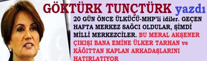 20 GÜN ÖNCE ÜLKÜCÜ-MHP’li idiler. GEÇEN HAFTA MERKEZ SAĞCI OLDULAR, ŞİMDİ MİLLİ MERKEZCİLER. BU MERAL AKŞENER ÇIKIŞI BANA EMİNE ÜLKER TARHAN ve KÂĞITTAN KAPLAN ARKADAŞLARINI HATIRLATIYOR