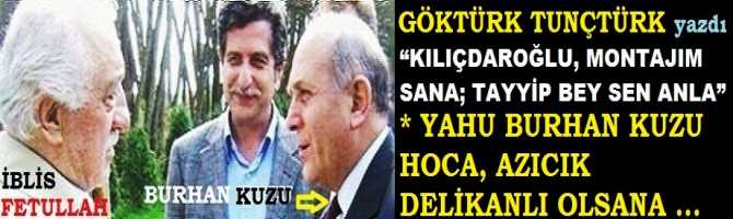 “KILIÇDAROĞLU, MONTAJIM SANA; TAYYİP BEY SEN ANLA”.. YAHU BURHAN KUZU HOCA, AZICIK DELİKANLI OLSANA