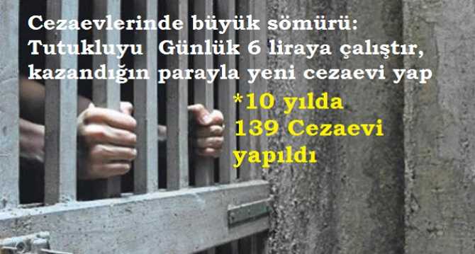 KADER MAHKUMU, CEZAEVİ'nde GÜNLÜĞÜ 6 ila 13 LİRAYA ÇALIŞTIRILIYOR. MAHKUMDAN KAZANILAN PARA İLE DE YENİ CEZAEVLERİ YAPTIRILIYOR