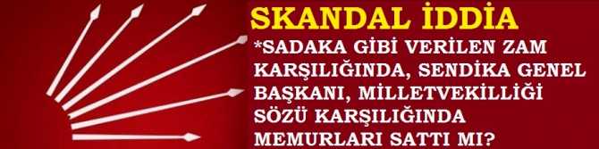 CHP'den SKANDAL İDDİA. SADAKA GİBİ ZAMMI KABUL EDEN SENDİKA GENEL BAŞKANI, MİLLETVEKİLLİĞİ SÖZÜ İLE MEMURLARI SATTI MI?