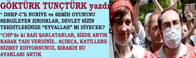 DHKP-C’li NURİYE ve SEMİH OYUNUNU SERGİLEYEN ZINDIKLAR, DEVLET SİZİN TEHDİTLERİNİZE “EYVALLAH” MI DİYECEK? CHP’de ki BAZI ŞARLATANLAR, SİZDE ARTIK KABAK TADI VERDİNİZ.. AÇIKÇA, KATİLLERE HİZMET EDİYORSUNUZ, BIRAKIN BU AYAKLARI ARTIK