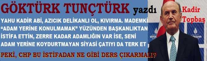 YAHU KADİR ABİ, AZICIK DELİKANLI OL, KIVIRMA. MADEMKİ “ADAM YERİNE KONULMAMAK” YÜZÜNDEN BAŞKANLIKTAN İSTİFA ETTİN, ZERRE KADAR ADAMLIĞIN VAR İSE, SENİ ADAM YERİNE KOYDURTMAYAN SİYASİ ÇATIYI DA TERK ET. PEKİ, CHP BU İSTİFADAN NE GİBİ DERS ÇIKARMALI?