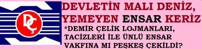 SKANDAL .. DEMİR ÇELİK GENEL MÜDÜRLÜĞÜ LOJMANLARI, TACİZ OLAYLARI İLE ÜNLÜ ENSAR VAKFINA PEŞKEŞ Mİ ÇEKİLDİ?