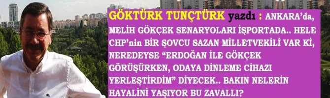 ANKARA’da, MELİH GÖKÇEK SENARYOLARI İŞPORTADA.. HELE CHP’nin BİR ŞOVCU SAZAN MİLLETVEKİLİ VAR Kİ, NEREDEYSE “ERDOĞAN İLE GÖKÇEK GÖRÜŞÜRKEN, ODAYA DİNLEME CİHAZI YERLEŞTİRDİM” DİYECEK.. BAKIN NELERİN HAYALİNİ YAŞIYOR BU ZAVALLI?