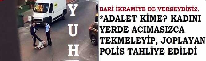 YUH ARTIK .. ADALET KİME? KADINI YERDE ACIMASIZCA TEKMELEYİP, JOPLAYAN POLİS TAHLİYE EDİLDİ