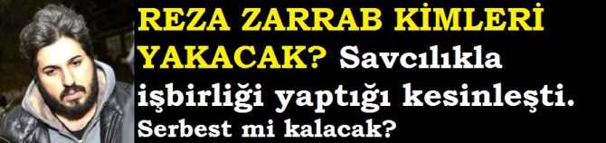 ZARRAB'ın, SAVCILIKLA İTİRAFÇI OLARAK İŞBİRLİĞİ YAPTIĞI KESİNLEŞTİ. SERBEST Mİ KALACAK