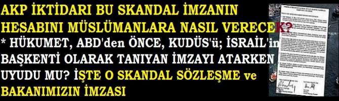 AKP, BU SKANDAL İMZANIN HESABINI; MÜSLÜMANLARA NASIL VERECEK? HÜKUMET, ABD'den ÖNCE KUDÜS'ü, İSRAİL BAŞKENTİ OLARAK TANIYAN İMZA ATMIŞ