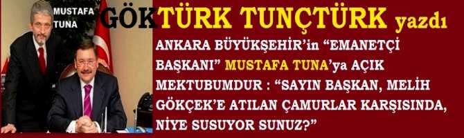 ANKARA BÜYÜKŞEHİR’in “EMANETÇİ BAŞKANI” MUSTAFA TUNA’ya AÇIK MEKTUBUMDUR : “SAYIN BAŞKAN, MELİH GÖKÇEK’e ATILAN ÇAMURLAR KARŞISINDA, NİYE SUSUYORSUNUZ?”