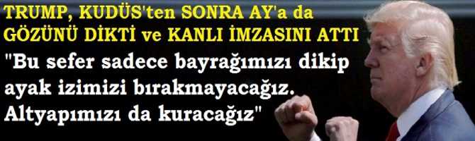 HER ŞEY, YAHUDİ LOBİSİNE YALAKALIK İÇİN .. TRUMP,, KUDUS'ten SONRA GÖZÜNÜ AY'a DİKTİ. ORADA ŞEHİRLER KURACAK